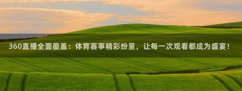 360直播全面覆盖：体育赛事精彩纷呈，让每一次观看都成为盛宴！